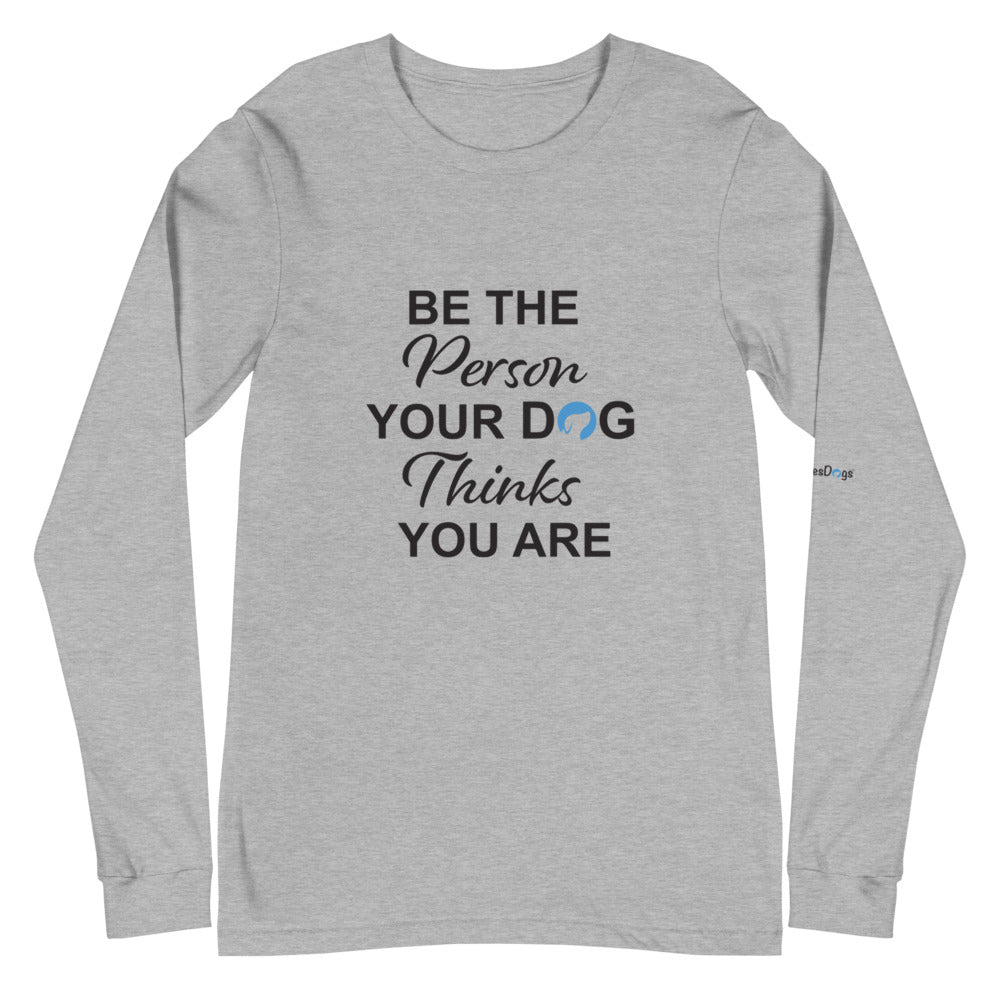 Be the Person Your Dog Thinks You Are Long Sleeve Tee