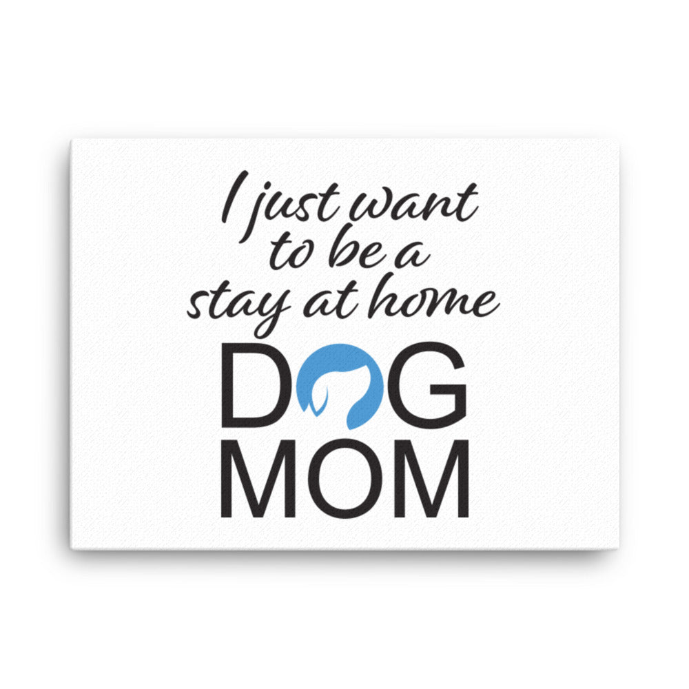 I Just Want to Be a Stay at Home Dog Mom Canvas