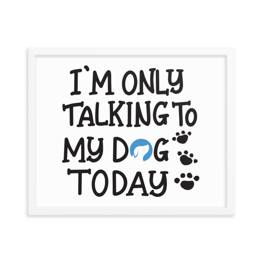 I&#39;m Only Talking to My Dog Today Framed Print