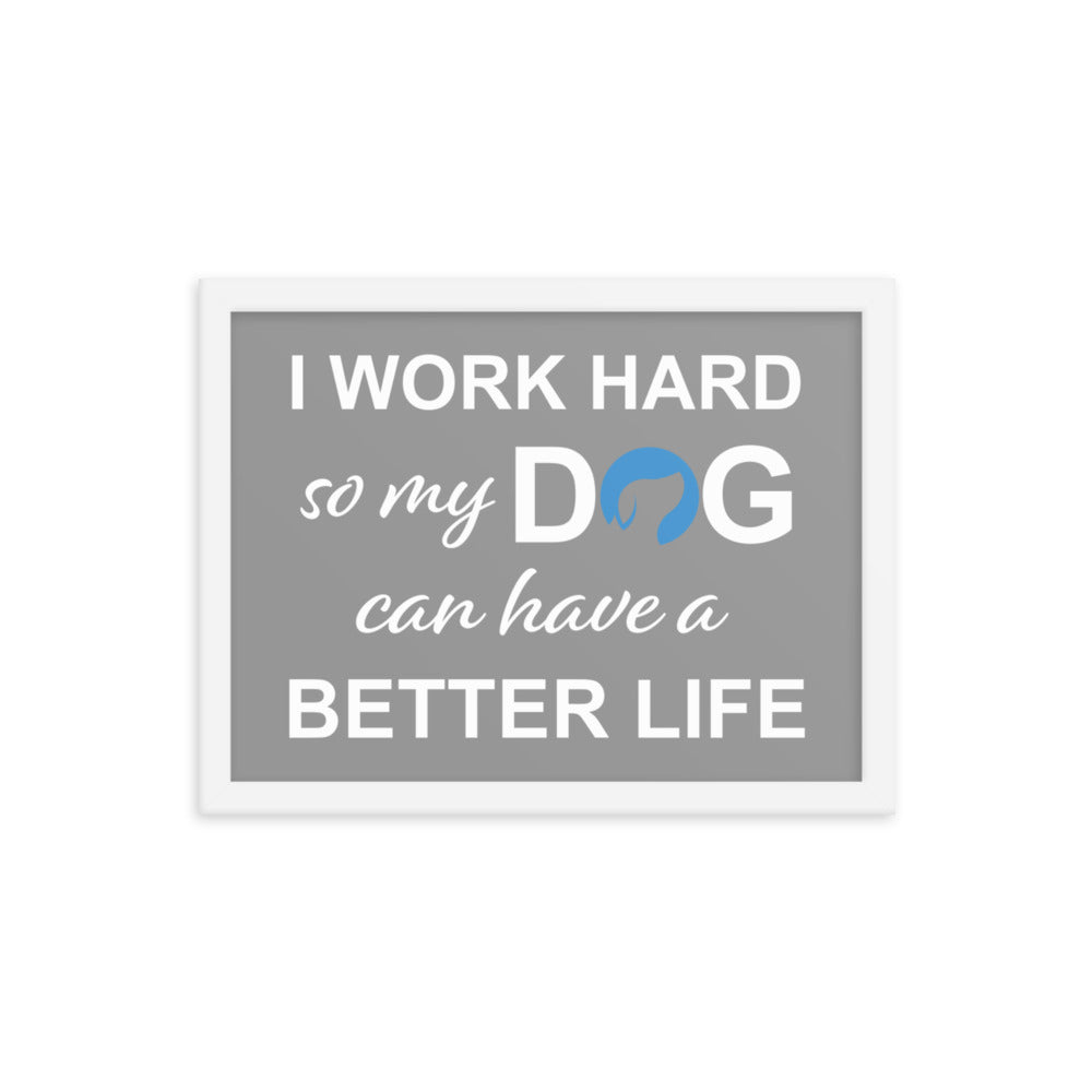 I Work Hard So My Dog Can Have a Better Life Framed Print - Grey