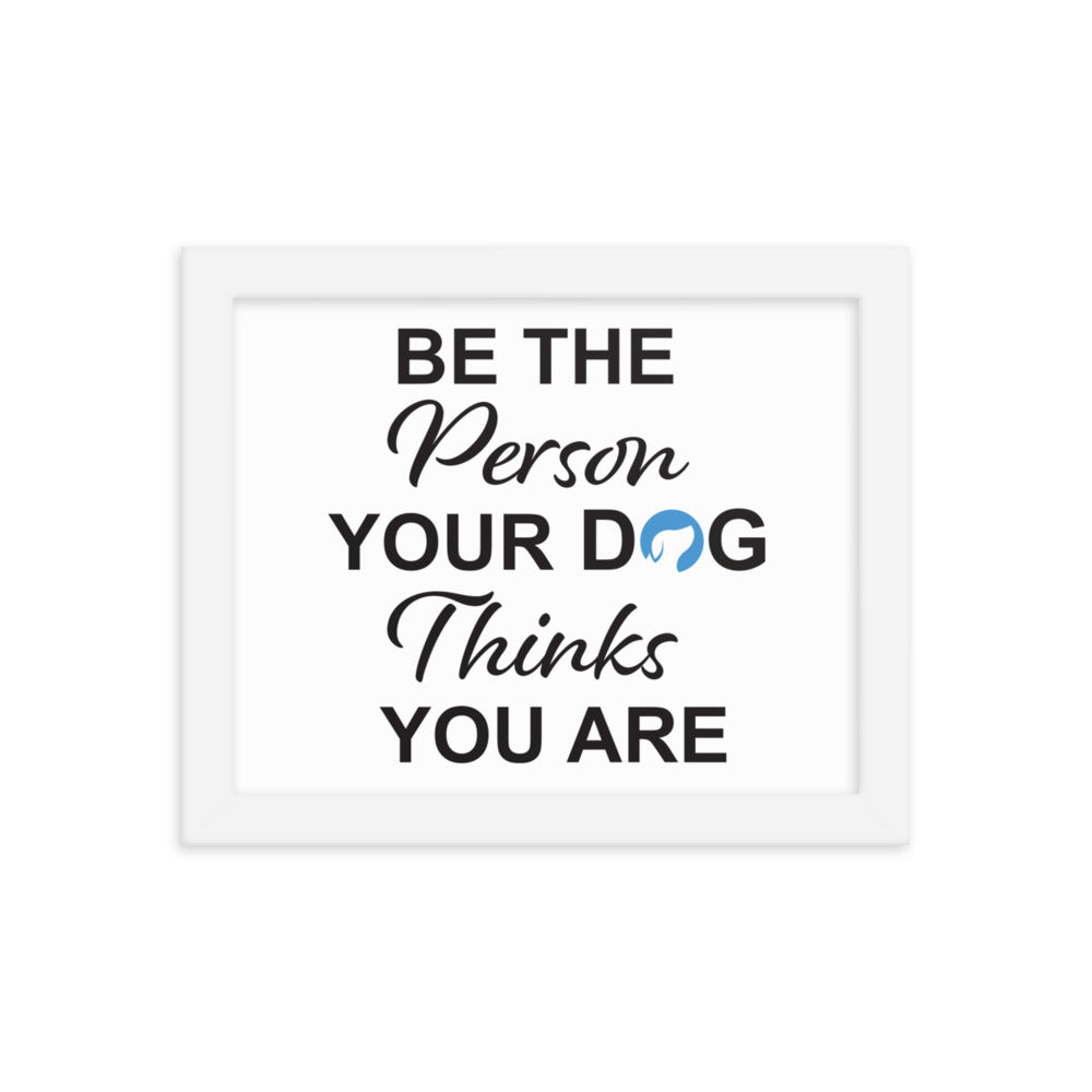 Be The Person Your Dog Thinks You Are Framed Print