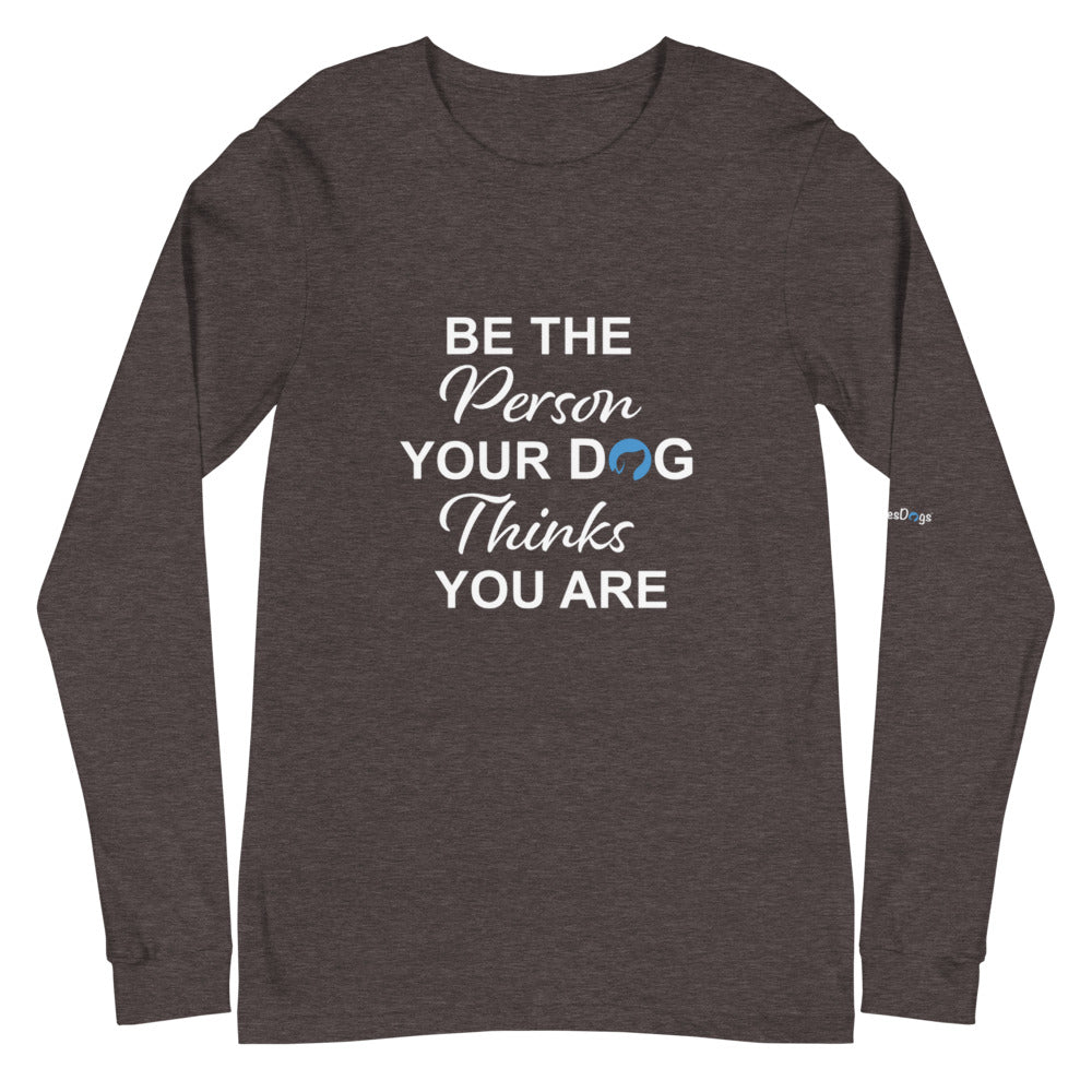 Be the Person Your Dog Thinks You Are Long Sleeve Tee