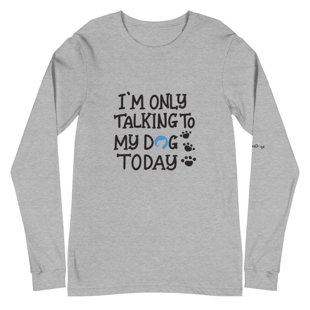 I&#39;m Only Talking to My Dog Today Long Sleeve Tee