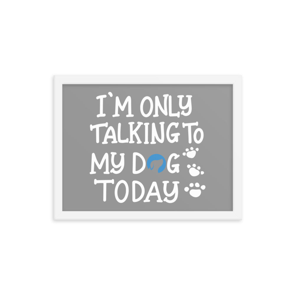 I&#39;m Only Talking to My Dog Today Framed Print - Grey